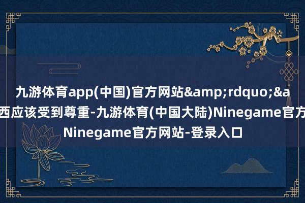 九游体育app(中国)官方网站&rdquo;&ldquo;梅西应该受到尊重-九游体育(中国大陆)Ninegame官方网站-登录入口