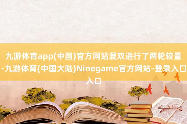 九游体育app(中国)官方网站　　混双进行了两轮较量-九游体育(中国大陆)Ninegame官方网站-登录入口