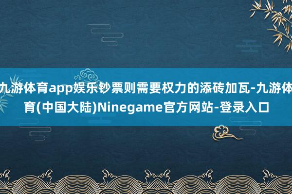 九游体育app娱乐钞票则需要权力的添砖加瓦-九游体育(中国大陆)Ninegame官方网站-登录入口