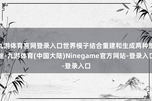 九游体育官网登录入口世界模子结合重建和生成两种旅途-九游体育(中国大陆)Ninegame官方网站-登录入口