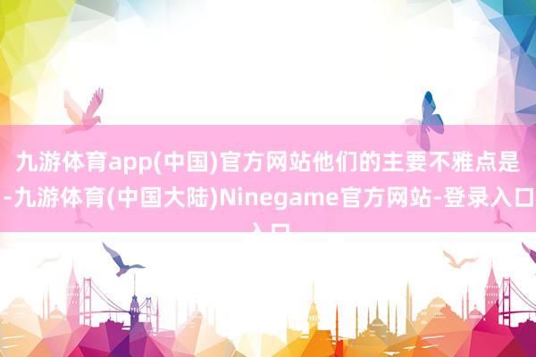 九游体育app(中国)官方网站　　他们的主要不雅点是-九游体育(中国大陆)Ninegame官方网站-登录入口