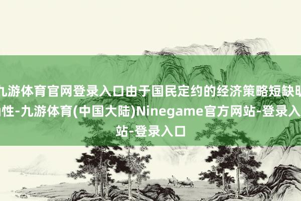 九游体育官网登录入口由于国民定约的经济策略短缺明确性-九游体育(中国大陆)Ninegame官方网站-登录入口