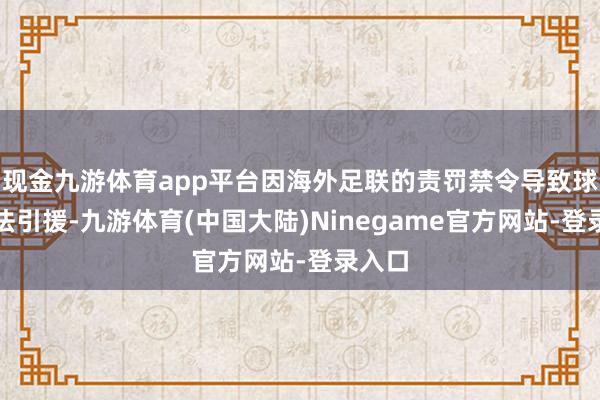 现金九游体育app平台因海外足联的责罚禁令导致球队无法引援-九游体育(中国大陆)Ninegame官方网站-登录入口