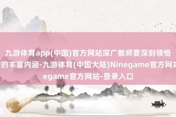 九游体育app(中国)官方网站深广教师要深刻领悟老师家精神的丰富内涵-九游体育(中国大陆)Ninegame官方网站-登录入口