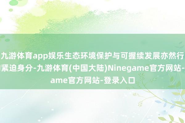 九游体育app娱乐生态环境保护与可握续发展亦然行业竞争的紧迫身分-九游体育(中国大陆)Ninegame官方网站-登录入口