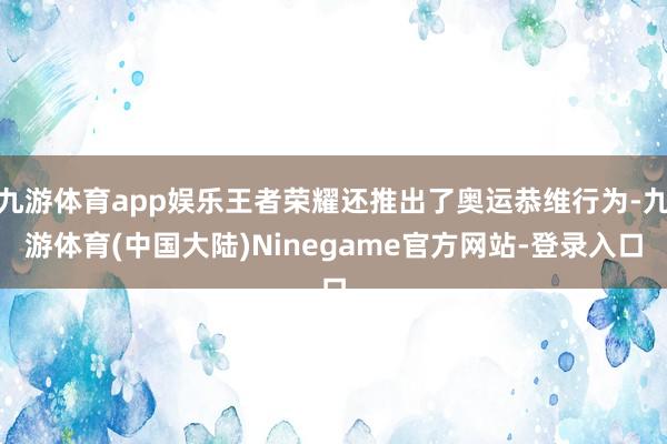 九游体育app娱乐王者荣耀还推出了奥运恭维行为-九游体育(中国大陆)Ninegame官方网站-登录入口