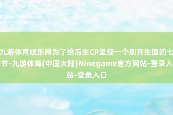 九游体育娱乐网为了给后生CP呈现一个别开生面的七夕节-九游体育(中国大陆)Ninegame官方网站-登录入口