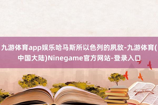 九游体育app娱乐哈马斯所以色列的夙敌-九游体育(中国大陆)Ninegame官方网站-登录入口