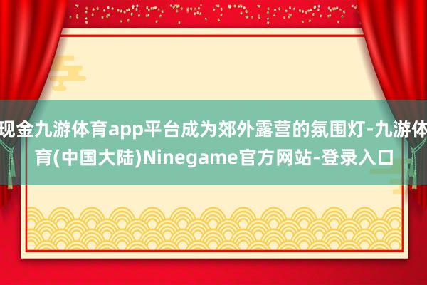 现金九游体育app平台成为郊外露营的氛围灯-九游体育(中国大陆)Ninegame官方网站-登录入口