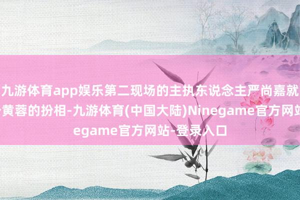 九游体育app娱乐第二现场的主执东说念主严尚嘉就扮上了一个黄蓉的扮相-九游体育(中国大陆)Ninegame官方网站-登录入口