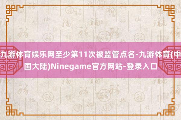 九游体育娱乐网至少第11次被监管点名-九游体育(中国大陆)Ninegame官方网站-登录入口