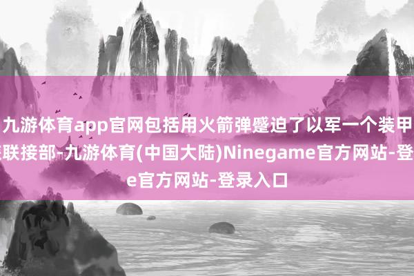 九游体育app官网包括用火箭弹蹙迫了以军一个装甲坦克旅联接部-九游体育(中国大陆)Ninegame官方网站-登录入口