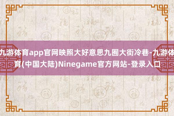 九游体育app官网映照大好意思九囿大街冷巷-九游体育(中国大陆)Ninegame官方网站-登录入口