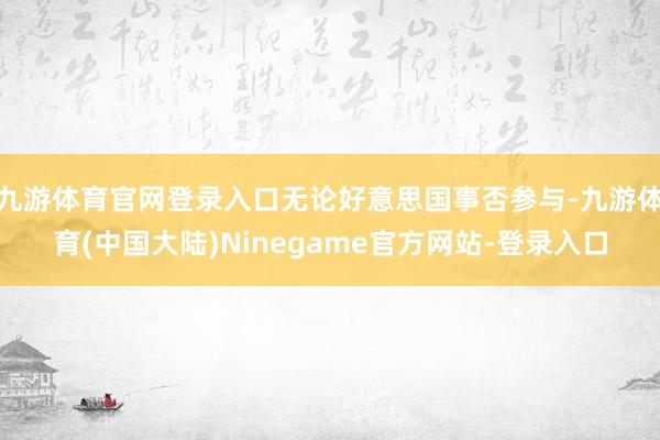 九游体育官网登录入口无论好意思国事否参与-九游体育(中国大陆)Ninegame官方网站-登录入口