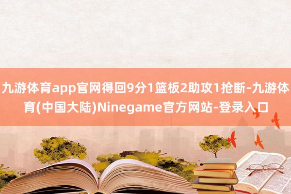 九游体育app官网得回9分1篮板2助攻1抢断-九游体育(中国大陆)Ninegame官方网站-登录入口