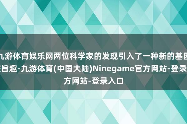 九游体育娱乐网两位科学家的发现引入了一种新的基因调控旨趣-九游体育(中国大陆)Ninegame官方网站-登录入口