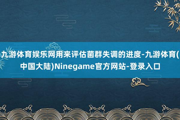 九游体育娱乐网用来评估菌群失调的进度-九游体育(中国大陆)Ninegame官方网站-登录入口