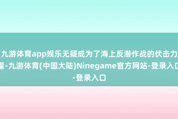 九游体育app娱乐无疑成为了海上反潜作战的伏击力量-九游体育(中国大陆)Ninegame官方网站-登录入口