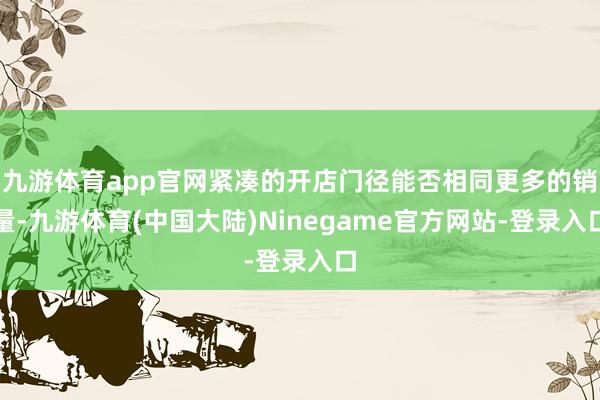 九游体育app官网紧凑的开店门径能否相同更多的销量-九游体育(中国大陆)Ninegame官方网站-登录入口