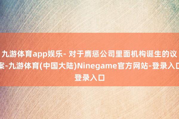 九游体育app娱乐- 对于膺惩公司里面机构诞生的议案-九游体育(中国大陆)Ninegame官方网站-登录入口