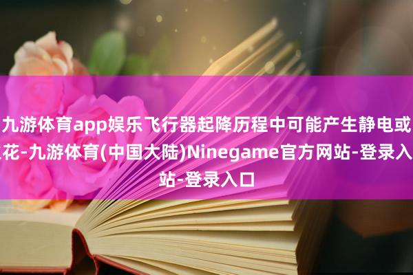 九游体育app娱乐飞行器起降历程中可能产生静电或火花-九游体育(中国大陆)Ninegame官方网站-登录入口