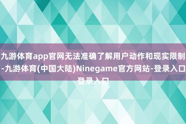 九游体育app官网无法准确了解用户动作和现实限制-九游体育(中国大陆)Ninegame官方网站-登录入口