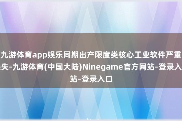 九游体育app娱乐同期出产限度类核心工业软件严重缺失-九游体育(中国大陆)Ninegame官方网站-登录入口