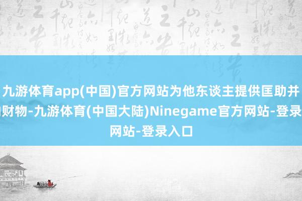 九游体育app(中国)官方网站为他东谈主提供匡助并采纳财物-九游体育(中国大陆)Ninegame官方网站-登录入口