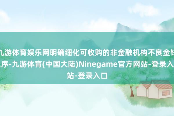 九游体育娱乐网明确细化可收购的非金融机构不良金钱程序-九游体育(中国大陆)Ninegame官方网站-登录入口