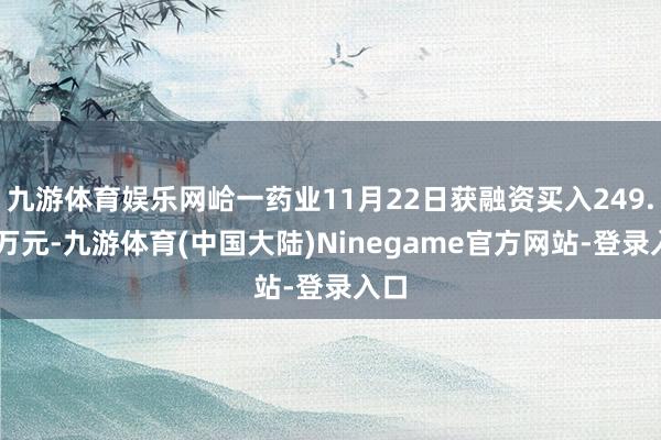 九游体育娱乐网峆一药业11月22日获融资买入249.61万元-九游体育(中国大陆)Ninegame官方网站-登录入口