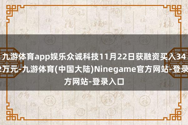 九游体育app娱乐众诚科技11月22日获融资买入341.62万元-九游体育(中国大陆)Ninegame官方网站-登录入口