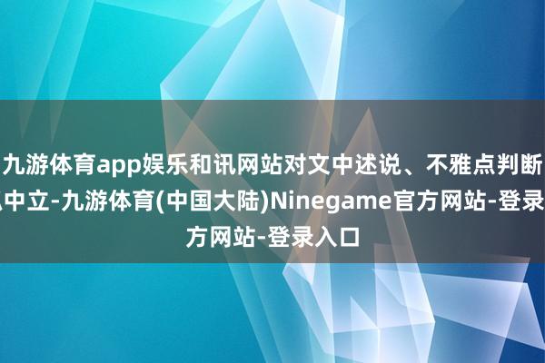 九游体育app娱乐和讯网站对文中述说、不雅点判断保抓中立-九游体育(中国大陆)Ninegame官方网站-登录入口