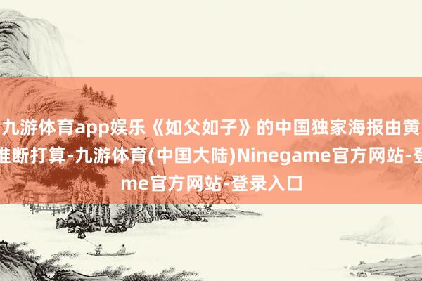 九游体育app娱乐《如父如子》的中国独家海报由黄海操刀推断打算-九游体育(中国大陆)Ninegame官方网站-登录入口