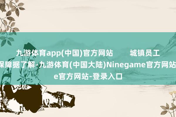 九游体育app(中国)官方网站        城镇员工基本养老保障据了解-九游体育(中国大陆)Ninegame官方网站-登录入口