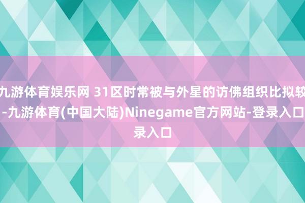 九游体育娱乐网 31区时常被与外星的访佛组织比拟较-九游体育(中国大陆)Ninegame官方网站-登录入口