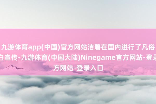 九游体育app(中国)官方网站洁碧在国内进行了凡俗的告白宣传-九游体育(中国大陆)Ninegame官方网站-登录入口