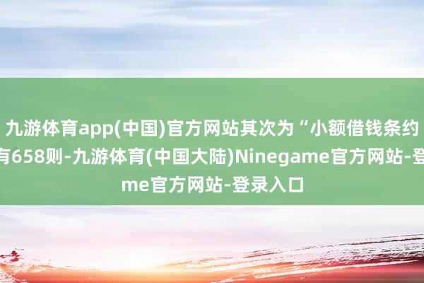 九游体育app(中国)官方网站其次为“小额借钱条约纠纷”有658则-九游体育(中国大陆)Ninegame官方网站-登录入口