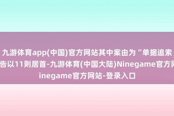 九游体育app(中国)官方网站其中案由为“单据追索权纠纷”的公告以11则居首-九游体育(中国大陆)Ninegame官方网站-登录入口