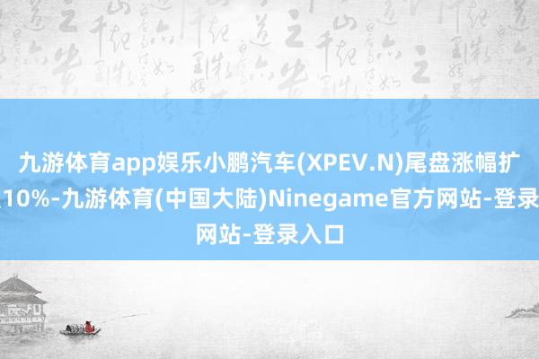 九游体育app娱乐小鹏汽车(XPEV.N)尾盘涨幅扩大至10%-九游体育(中国大陆)Ninegame官方网站-登录入口