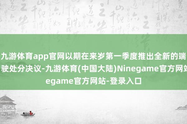 九游体育app官网以期在来岁第一季度推出全新的端到端智能驾驶处分决议-九游体育(中国大陆)Ninegame官方网站-登录入口