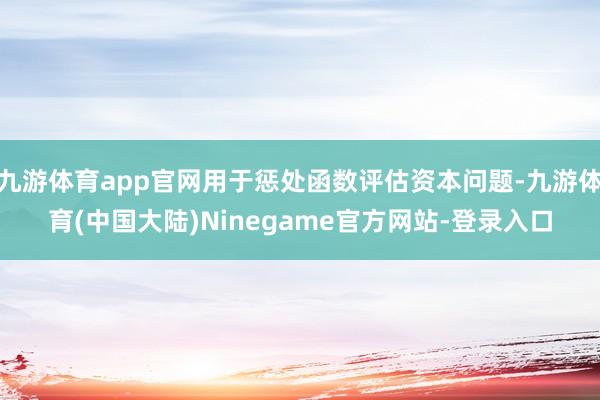 九游体育app官网用于惩处函数评估资本问题-九游体育(中国大陆)Ninegame官方网站-登录入口