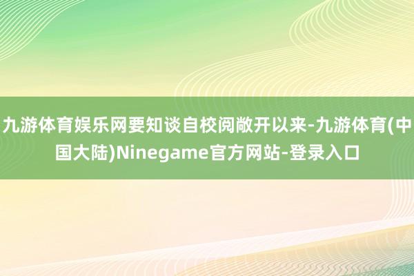 九游体育娱乐网要知谈自校阅敞开以来-九游体育(中国大陆)Ninegame官方网站-登录入口