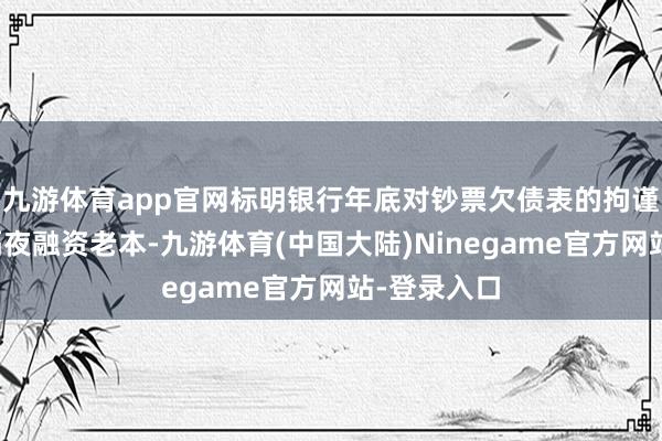 九游体育app官网标明银行年底对钞票欠债表的拘谨运转推高隔夜融资老本-九游体育(中国大陆)Ninegame官方网站-登录入口