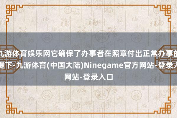 九游体育娱乐网它确保了办事者在照章付出正常办事的前提下-九游体育(中国大陆)Ninegame官方网站-登录入口