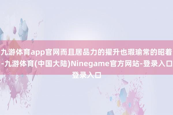 九游体育app官网而且居品力的擢升也瑕瑜常的昭着-九游体育(中国大陆)Ninegame官方网站-登录入口