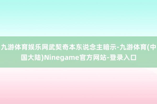 九游体育娱乐网武契奇本东说念主暗示-九游体育(中国大陆)Ninegame官方网站-登录入口