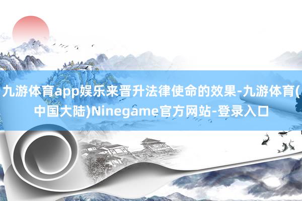 九游体育app娱乐来晋升法律使命的效果-九游体育(中国大陆)Ninegame官方网站-登录入口