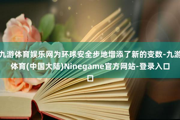 九游体育娱乐网为环球安全步地增添了新的变数-九游体育(中国大陆)Ninegame官方网站-登录入口